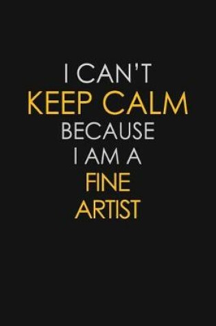 Cover of I Can't Keep Calm Because I Am A Fine Artist