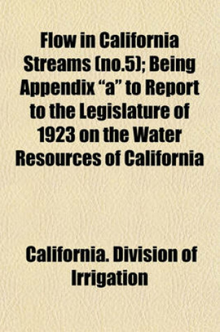 Cover of Flow in California Streams (No.5); Being Appendix "A" to Report to the Legislature of 1923 on the Water Resources of California