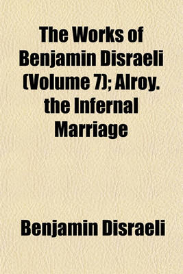 Book cover for The Works of Benjamin Disraeli (Volume 7); Alroy. the Infernal Marriage