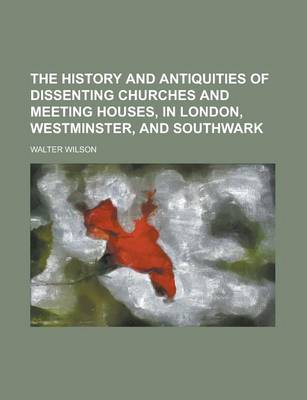 Book cover for The History and Antiquities of Dissenting Churches and Meeting Houses, in London, Westminster, and Southwark