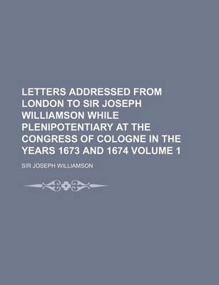 Book cover for Letters Addressed from London to Sir Joseph Williamson While Plenipotentiary at the Congress of Cologne in the Years 1673 and 1674 Volume 1