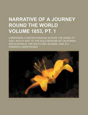 Book cover for Narrative of a Journey Round the World Volume 1853, PT. 1; Comprising a Winter-Passage Across the Andes to Chili with a Visit to the Gold Regions of California and Australia, the South Sea Islands, Java, & C