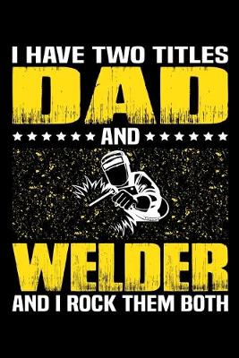 Book cover for I Have Two Titles Dad And Welder And I Rock Them Both