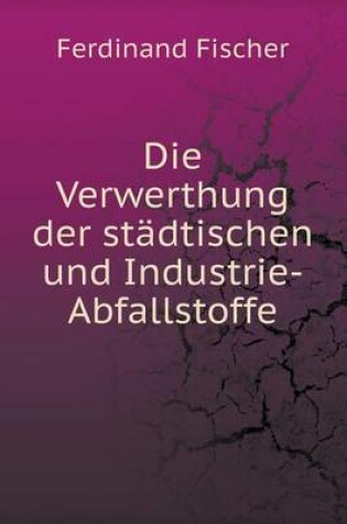 Cover of Die Verwerthung der städtischen und Industrie-Abfallstoffe