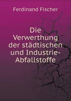 Book cover for Die Verwerthung der städtischen und Industrie-Abfallstoffe