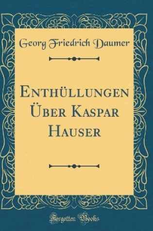 Cover of Enthullungen UEber Kaspar Hauser (Classic Reprint)