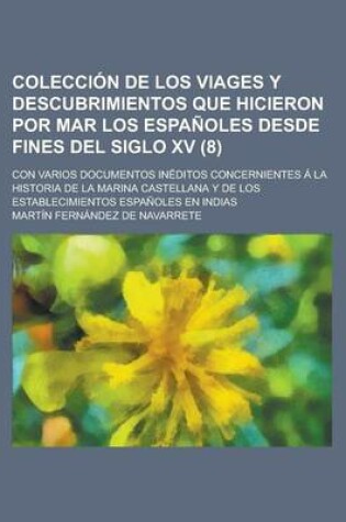 Cover of Coleccion de Los Viages y Descubrimientos Que Hicieron Por Mar Los Espanoles Desde Fines del Siglo XV (8); Con Varios Documentos Ineditos Concernientes a la Historia de La Marina Castellana y de Los Establecimientos Espanoles En Indias