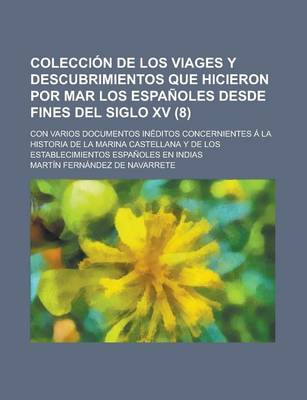 Book cover for Coleccion de Los Viages y Descubrimientos Que Hicieron Por Mar Los Espanoles Desde Fines del Siglo XV (8); Con Varios Documentos Ineditos Concernientes a la Historia de La Marina Castellana y de Los Establecimientos Espanoles En Indias