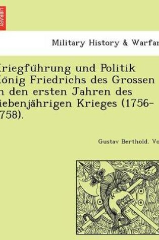 Cover of Kriegfu Hrung Und Politik Ko Nig Friedrichs Des Grossen in Den Ersten Jahren Des Siebenja Hrigen Krieges (1756-1758).