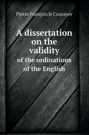 Cover of A dissertation on the validity of the ordinations of the English