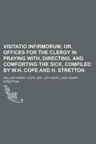 Cover of Visitatio Infirmorum; Or, Offices for the Clergy in Praying With, Directing, and Comforting the Sick, Compiled by W.H. Cope and H. Stretton