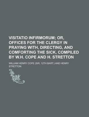 Book cover for Visitatio Infirmorum; Or, Offices for the Clergy in Praying With, Directing, and Comforting the Sick, Compiled by W.H. Cope and H. Stretton