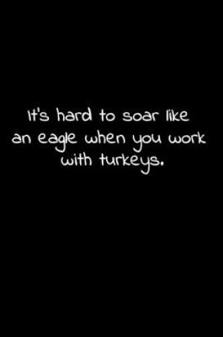 Cover of It's hard to soar like an eagle when you work with turkeys.