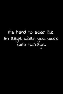 Book cover for It's hard to soar like an eagle when you work with turkeys.