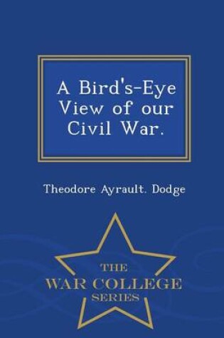 Cover of A Bird's-Eye View of Our Civil War. - War College Series