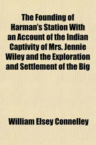 Cover of The Founding of Harman's Station with an Account of the Indian Captivity of Mrs. Jennie Wiley and the Exploration and Settlement of the Big