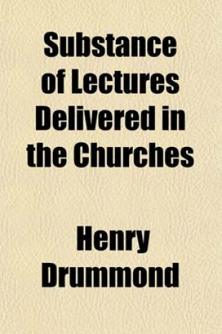 Cover of Substance of Lectures Delivered in the Churches; By Henry Drummond