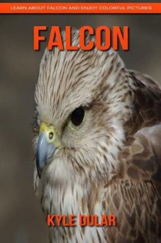 Cover of Falcon! Learn about Falcon and Enjoy Colorful Pictures