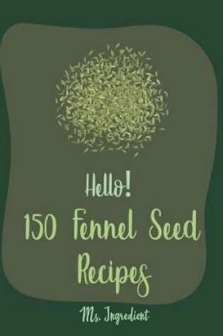 Cover of Hello! 150 Fennel Seed Recipes