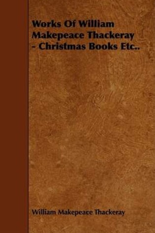 Cover of Works Of William Makepeace Thackeray - Christmas Books Etc..