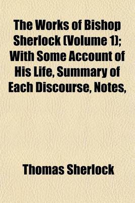 Book cover for The Works of Bishop Sherlock (Volume 1); With Some Account of His Life, Summary of Each Discourse, Notes,