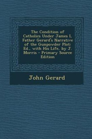 Cover of The Condition of Catholics Under James I, Father Gerard's Narrative of the Gunpowder Plot