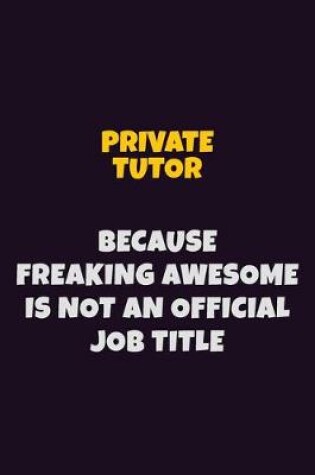 Cover of Private Tutor, Because Freaking Awesome Is Not An Official Job Title