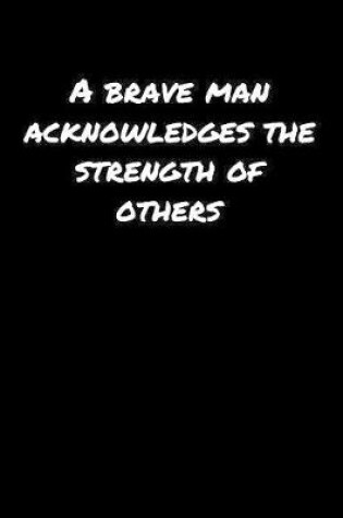 Cover of A Brave Man Acknowledges The Strength Of Others