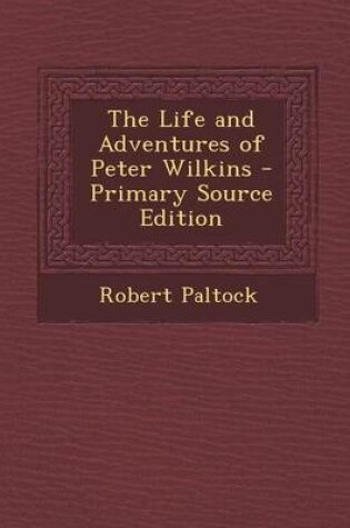 Cover of The Life and Adventures of Peter Wilkins - Primary Source Edition