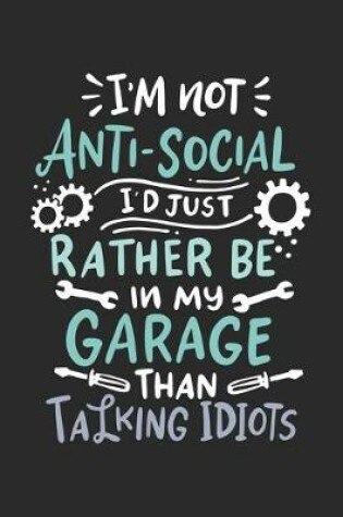Cover of I'm Not Anti-social I'd Just Rather Be In My Garage Than Talking Idiots