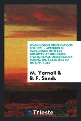 Book cover for Washington Observations for 1871. - Appendix III. Catalogue of Stars Observed at the United States Naval Observatory During the Years 1845 to 1871, Pp. 1-265