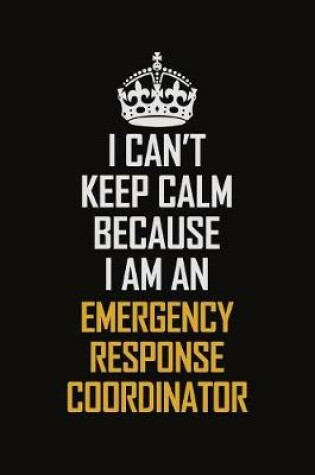 Cover of I Can't Keep Calm Because I Am An Emergency Response Coordinator