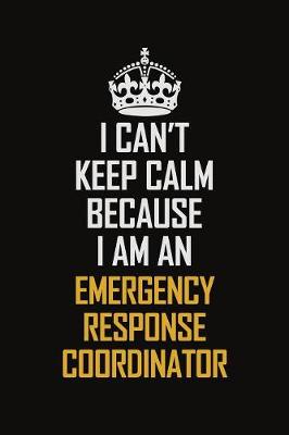 Book cover for I Can't Keep Calm Because I Am An Emergency Response Coordinator