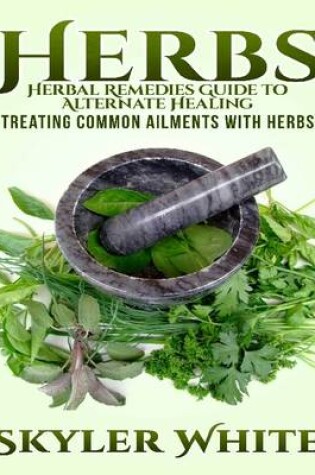 Cover of Herbs: Herbal Remedies Guide to Alternative Healing: Treating Common Ailments with Herbs