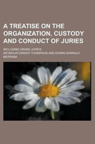 Cover of A Treatise on the Organization, Custody and Conduct of Juries; Including Grand Juries