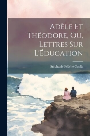 Cover of Adèle et Théodore, ou, Lettres sur l'Éducation