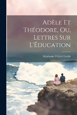 Book cover for Adèle et Théodore, ou, Lettres sur l'Éducation