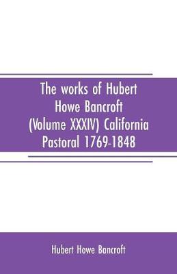 Book cover for The works of Hubert Howe Bancroft (Volume XXXIV) California Pastoral 1769-1848