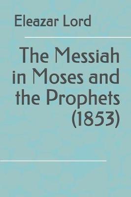 Book cover for The Messiah in Moses and the Prophets (1853)