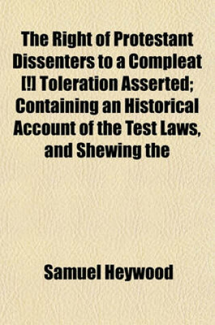 Cover of The Right of Protestant Dissenters to a Compleat [!] Toleration Asserted; Containing an Historical Account of the Test Laws, and Shewing the