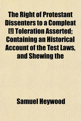 Book cover for The Right of Protestant Dissenters to a Compleat [!] Toleration Asserted; Containing an Historical Account of the Test Laws, and Shewing the