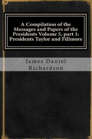 Cover of A Compilation of the Messages and Papers of the Presidents Volume 5, Part 1