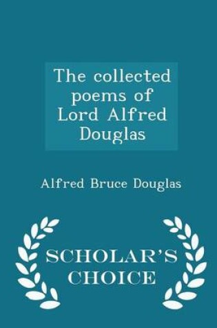 Cover of The Collected Poems of Lord Alfred Douglas - Scholar's Choice Edition