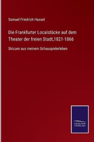 Cover of Die Frankfurter Localstücke auf dem Theater der freien Stadt,1821-1866
