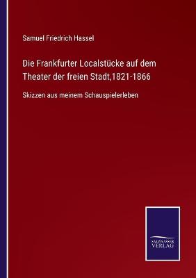 Book cover for Die Frankfurter Localstücke auf dem Theater der freien Stadt,1821-1866