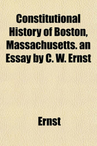 Cover of Constitutional History of Boston, Massachusetts. an Essay by C. W. Ernst