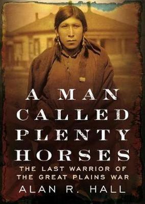 Book cover for A Man Called Plenty Horses: The Last Warrior of the Great Plains War