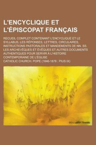 Cover of L'Encyclique Et L'Episcopat Francais; Recueil Complet Contenant L'Encyclique Et Le Syllabus, Les Reponses, Lettres, Circulaires, Instructions Pastorales Et Mandements de NN. SS. Les Archeveques Et Eveques Et Autres Documents