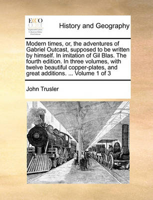 Book cover for Modern Times, Or, the Adventures of Gabriel Outcast, Supposed to Be Written by Himself. in Imitation of Gil Blas. the Fourth Edition. in Three Volumes, with Twelve Beautiful Copper-Plates, and Great Additions. ... Volume 1 of 3