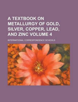 Book cover for A Textbook on Metallurgy of Gold, Silver, Copper, Lead, and Zinc Volume 4